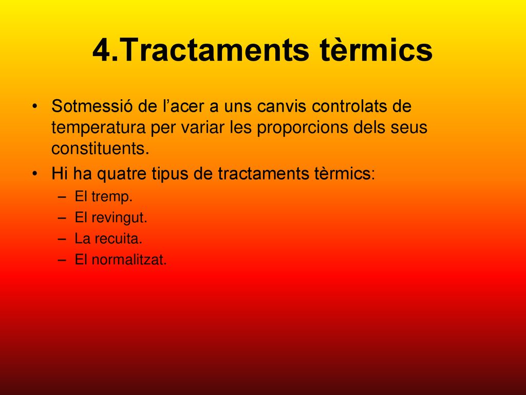 4.Tractaments tèrmics Sotmessió de l’acer a uns canvis controlats de temperatura per variar les proporcions dels seus constituents.