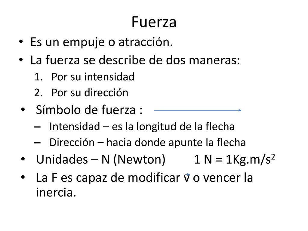 Fuerza Es un empuje o atracción. La fuerza se describe de dos maneras: