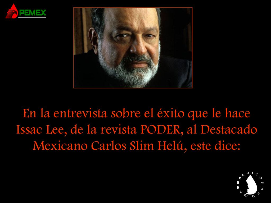 En la entrevista sobre el éxito que le hace Issac Lee, de la revista PODER, al Destacado Mexicano Carlos Slim Helú, este dice: