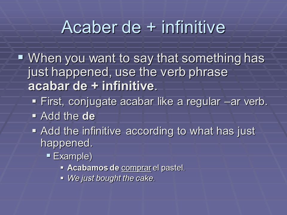 Acaber de + infinitive When you want to say that something has just happened, use the verb phrase acabar de + infinitive.