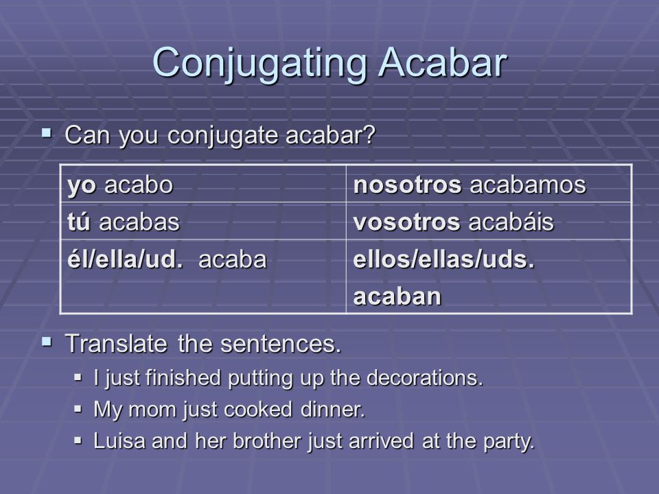 Conjugating Acabar Can you conjugate acabar yo acabo