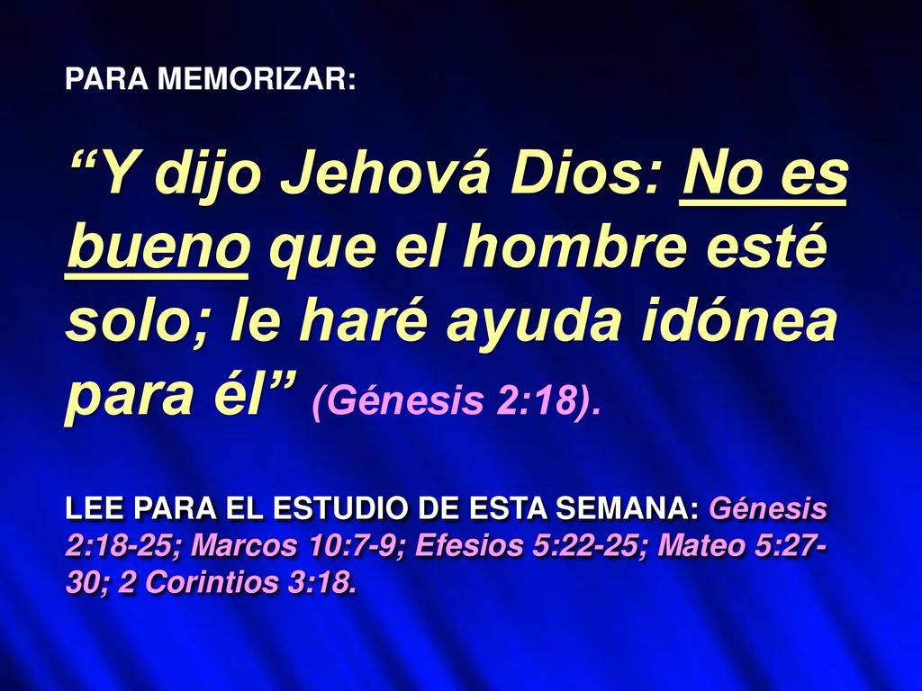 PARA MEMORIZAR: Y dijo Jehová Dios: No es bueno que el hombre esté solo; le haré ayuda idónea para él (Génesis 2:18).