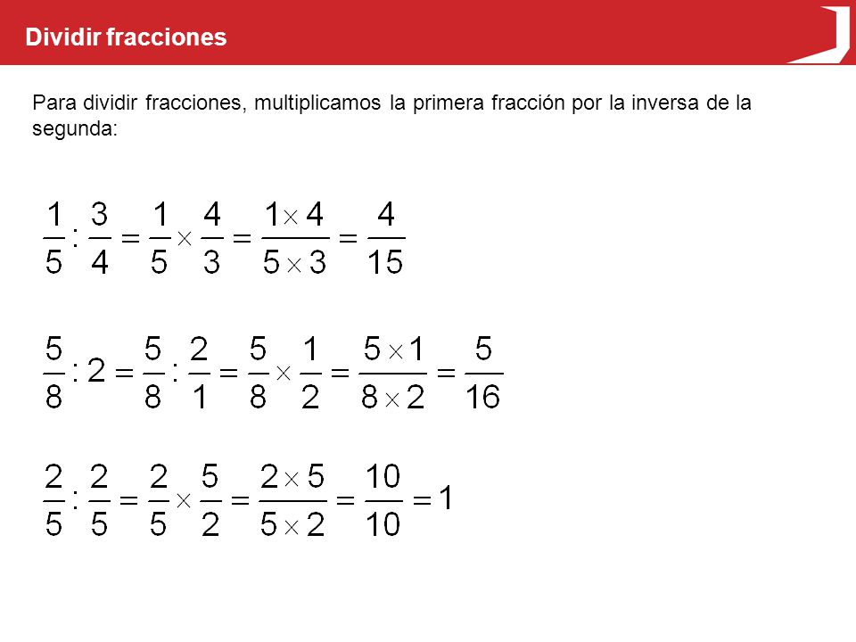 Dividir fracciones Para dividir fracciones, multiplicamos la primera fracción por la inversa de la segunda: