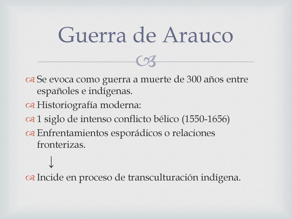 Guerra de Arauco Se evoca como guerra a muerte de 300 años entre españoles e indígenas. Historiografía moderna: