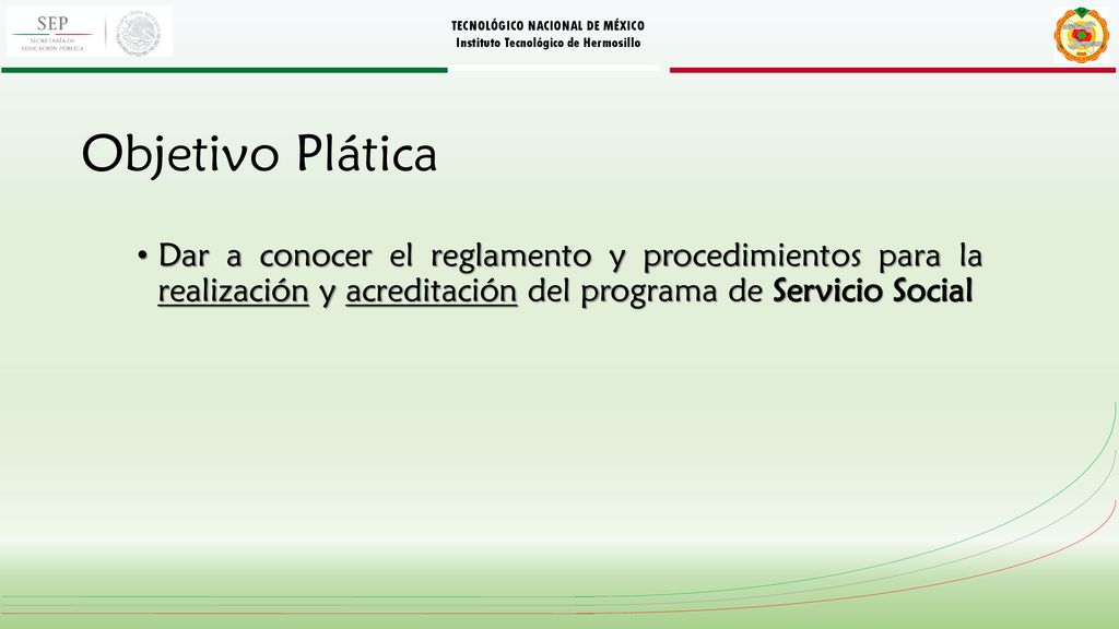 Objetivo Plática Dar a conocer el reglamento y procedimientos para la realización y acreditación del programa de Servicio Social.