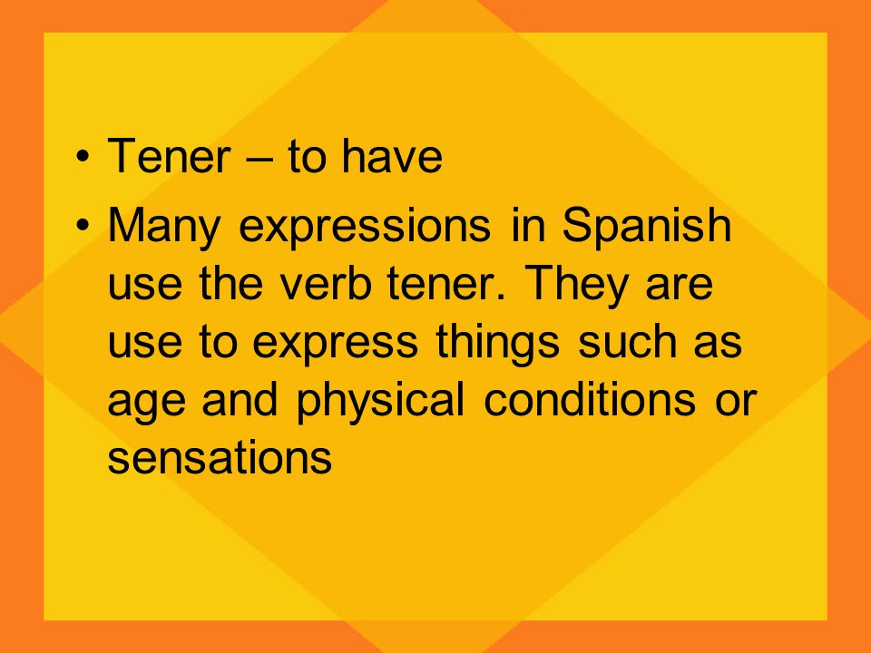 Tener – to have Many expressions in Spanish use the verb tener.