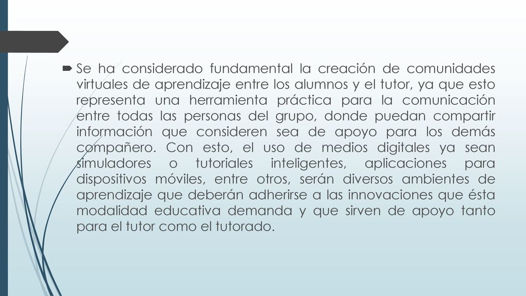 Se ha considerado fundamental la creación de comunidades virtuales de aprendizaje entre los alumnos y el tutor, ya que esto representa una herramienta práctica para la comunicación entre todas las personas del grupo, donde puedan compartir información que consideren sea de apoyo para los demás compañero.