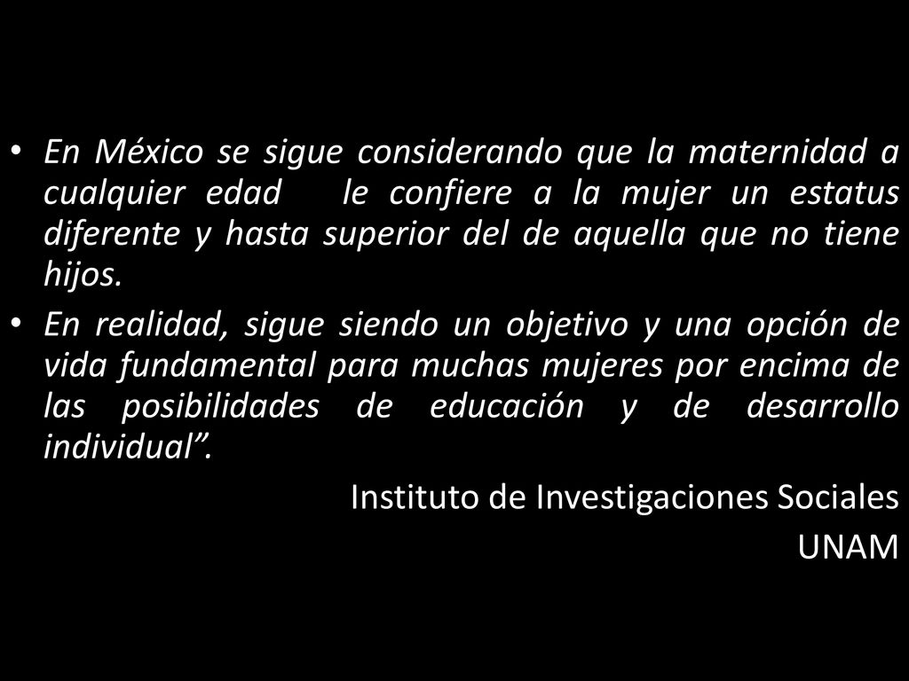 En México se sigue considerando que la maternidad a cualquier edad le confiere a la mujer un estatus diferente y hasta superior del de aquella que no tiene hijos.