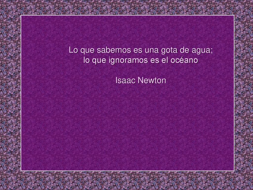 Lo que sabemos es una gota de agua; lo que ignoramos es el océano Isaac Newton