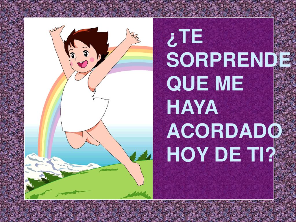 ¿TE SORPRENDE QUE ME HAYA ACORDADO HOY DE TI