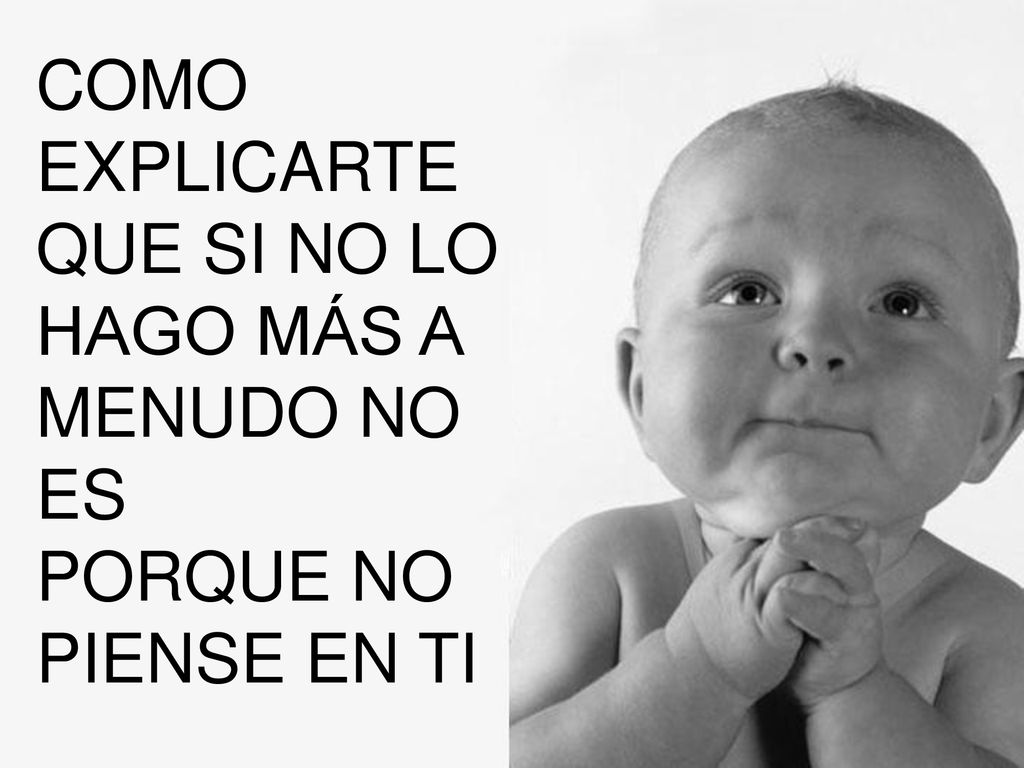 COMO EXPLICARTE QUE SI NO LO HAGO MÁS A MENUDO NO ES PORQUE NO PIENSE EN TI