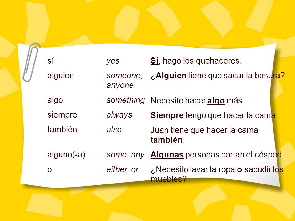 sí yes alguien someone, anyone. algo something. siempre always. también also. alguno(-a) some, any.