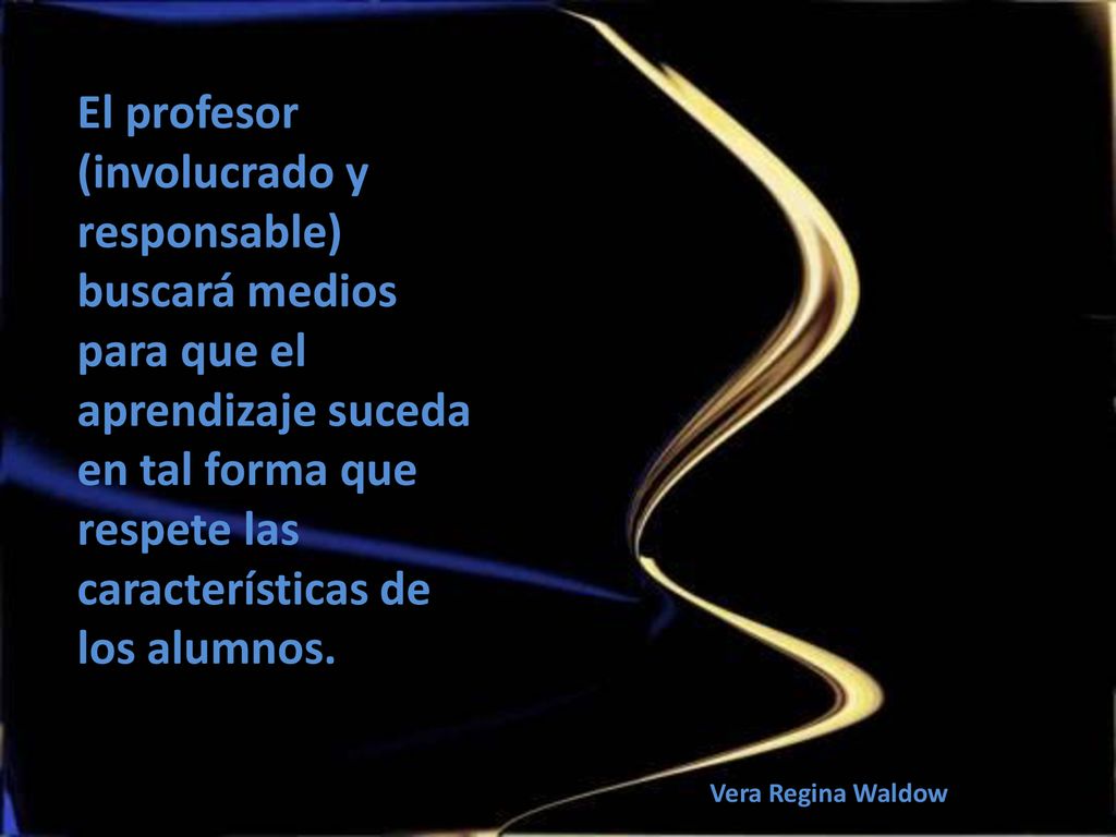 El profesor (involucrado y responsable) buscará medios para que el aprendizaje suceda en tal forma que respete las características de los alumnos.