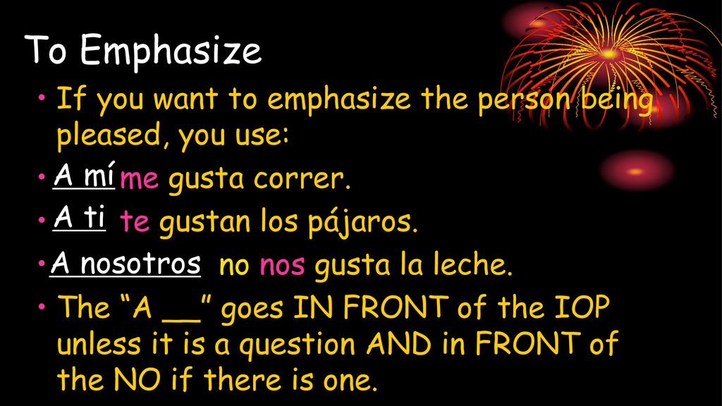 To Emphasize If you want to emphasize the person being pleased, you use: me gusta correr. te gustan los pájaros.