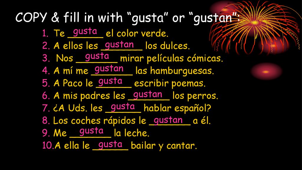 COPY & fill in with gusta or gustan :