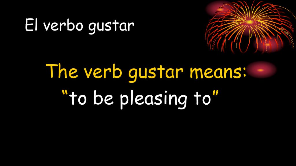 El verbo gustar The verb gustar means: to be pleasing to