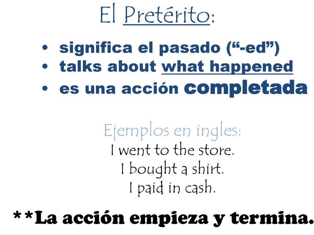 El Pretérito: **La acción empieza y termina. Ejemplos en ingles: