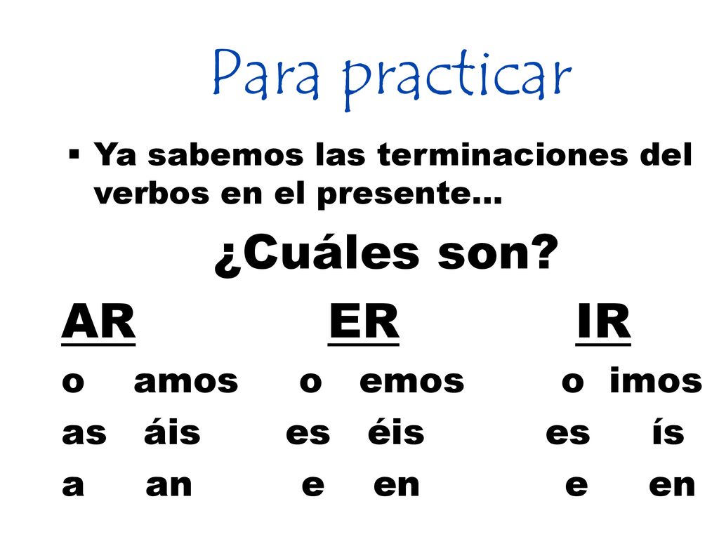Para practicar ¿Cuáles son AR ER IR o amos o emos o imos