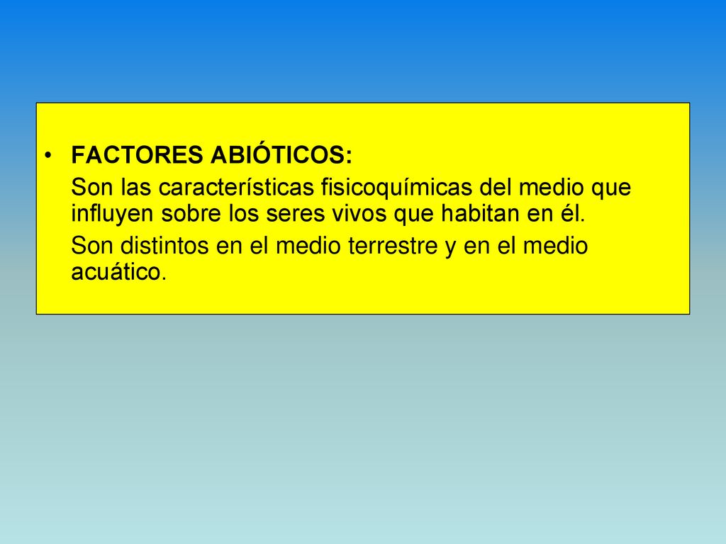 FACTORES ABIÓTICOS: Son las características fisicoquímicas del medio que influyen sobre los seres vivos que habitan en él.