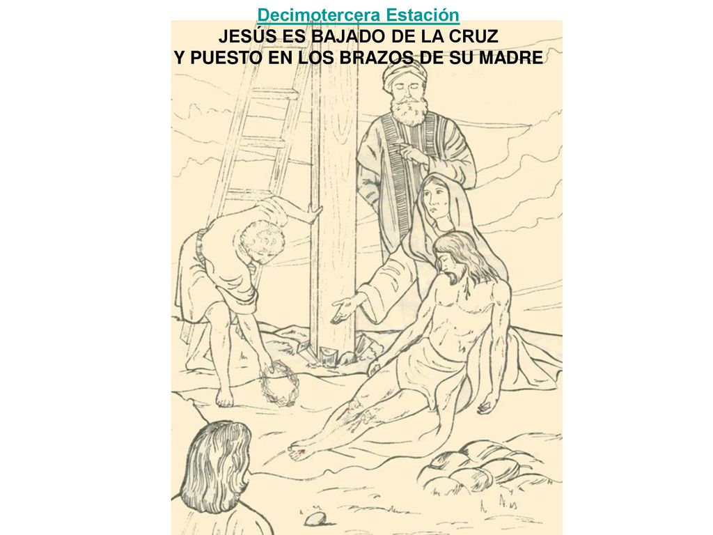 Decimotercera Estación JESÚS ES BAJADO DE LA CRUZ Y PUESTO EN LOS BRAZOS DE SU MADRE