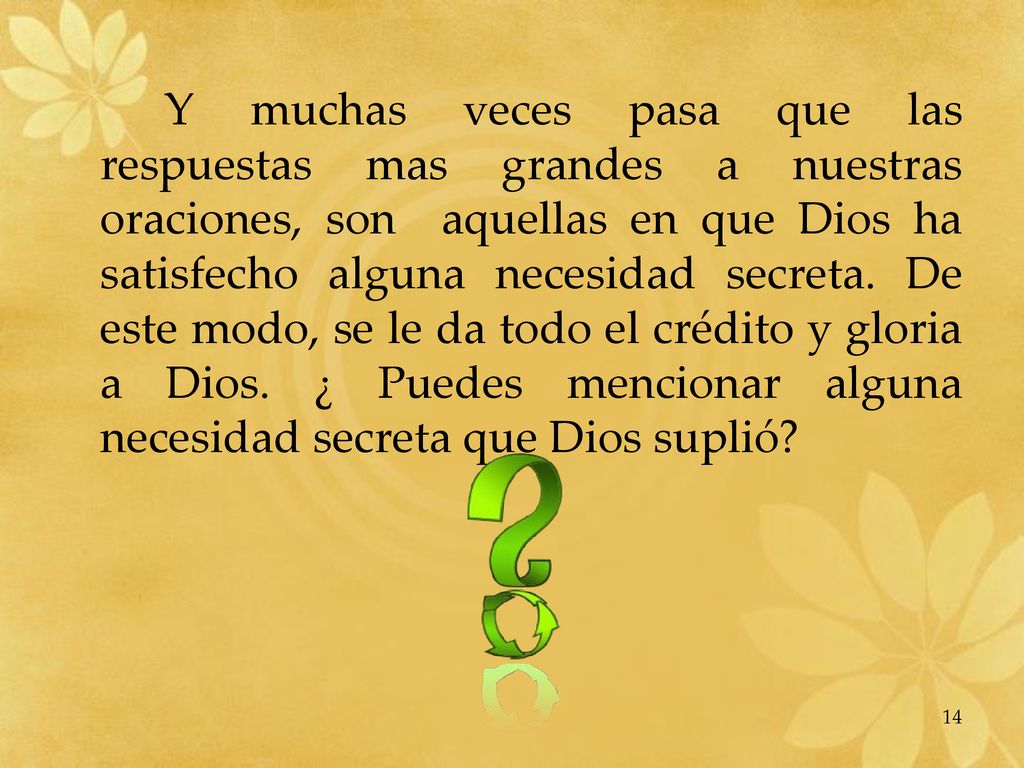 Y muchas veces pasa que las respuestas mas grandes a nuestras oraciones, son aquellas en que Dios ha satisfecho alguna necesidad secreta.
