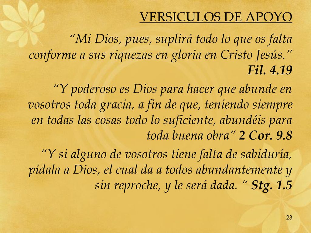 VERSICULOS DE APOYO Mi Dios, pues, suplirá todo lo que os falta conforme a sus riquezas en gloria en Cristo Jesús. Fil
