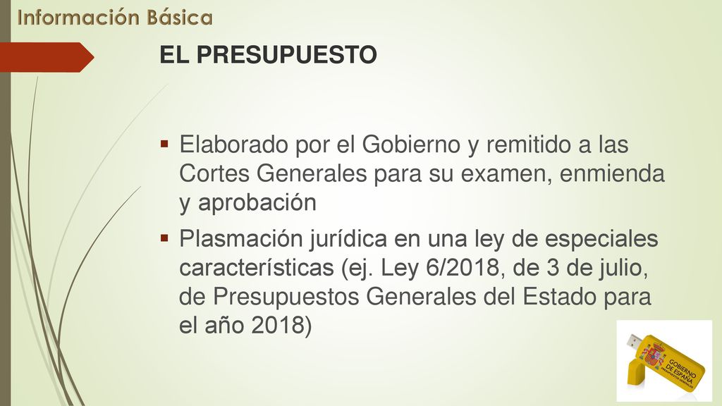 Información Básica EL PRESUPUESTO. Elaborado por el Gobierno y remitido a las Cortes Generales para su examen, enmienda y aprobación.