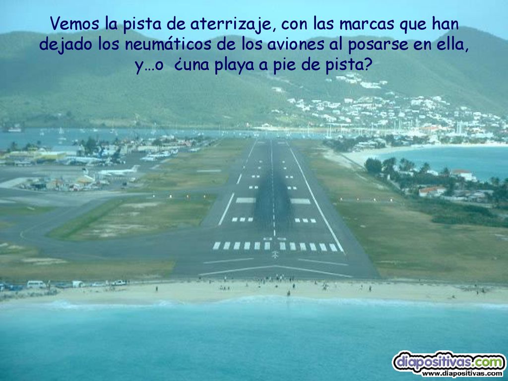 Vemos la pista de aterrizaje, con las marcas que han dejado los neumáticos de los aviones al posarse en ella, y…o ¿una playa a pie de pista