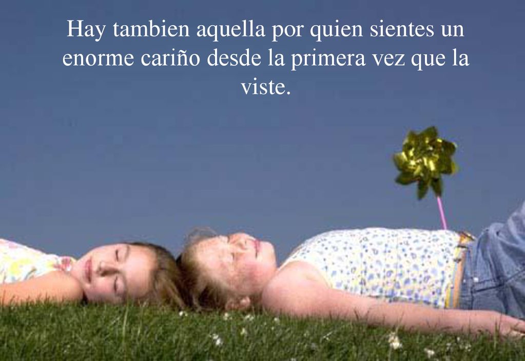 Hay tambien aquella por quien sientes un enorme cariño desde la primera vez que la viste.
