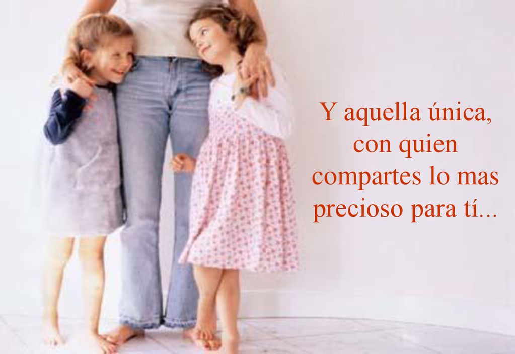 Y aquella única, con quien compartes lo mas precioso para tí...