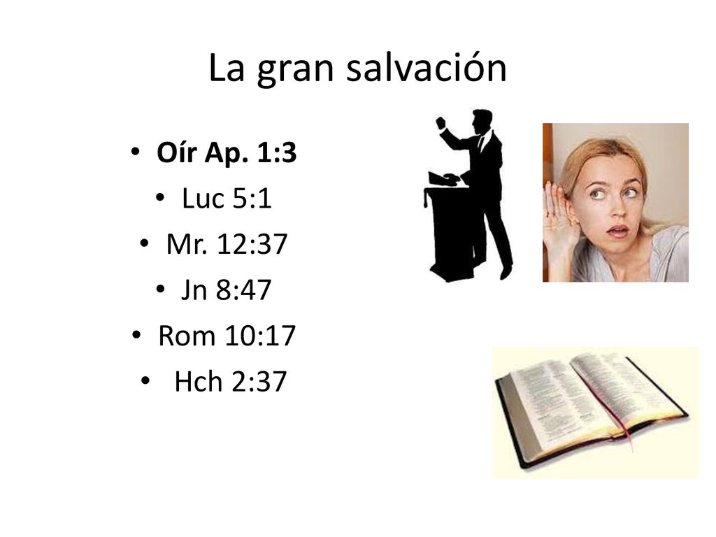 La gran salvación Oír Ap. 1:3 Luc 5:1 Mr. 12:37 Jn 8:47 Rom 10:17