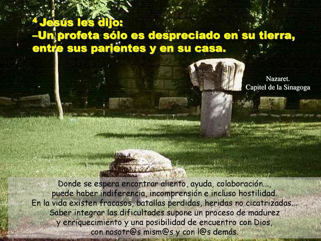 4 Jesús les dijo: –Un profeta sólo es despreciado en su tierra, entre sus parientes y en su casa.