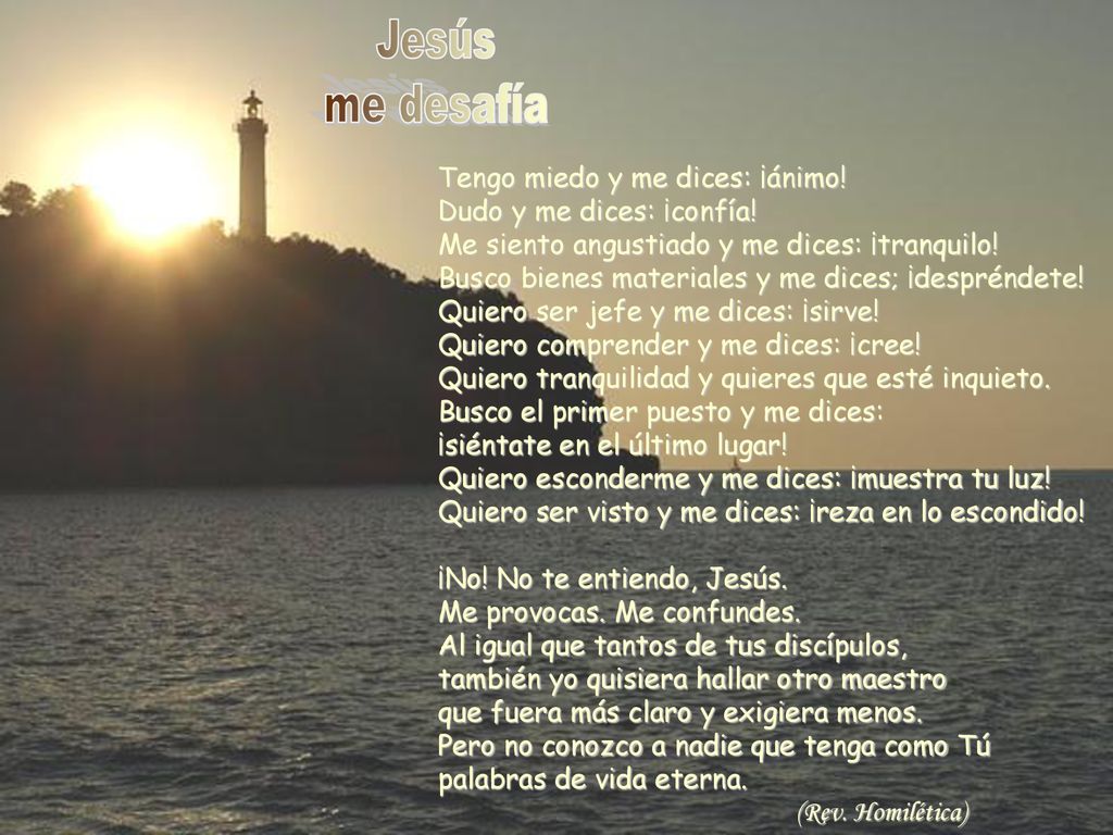 Jesús me desafía. Tengo miedo y me dices: ¡ánimo! Dudo y me dices: ¡confía! Me siento angustiado y me dices: ¡tranquilo!