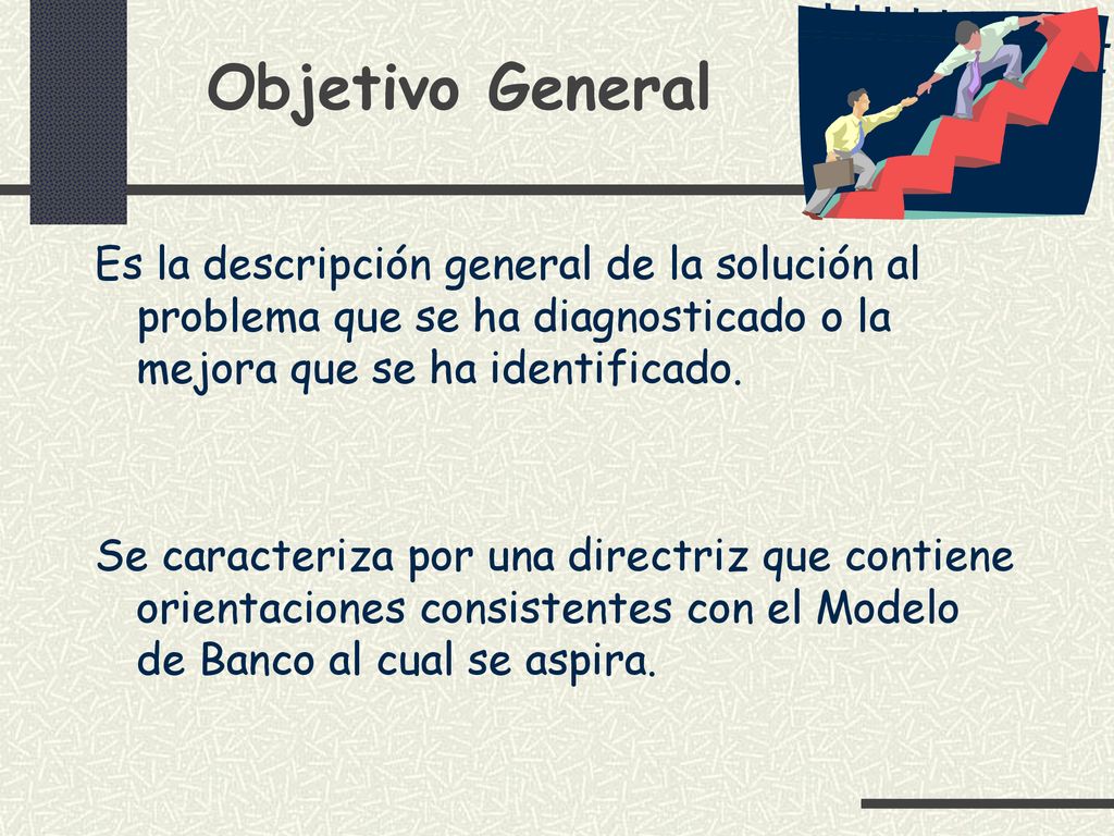 Objetivo General Es la descripción general de la solución al problema que se ha diagnosticado o la mejora que se ha identificado.