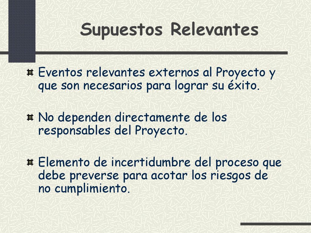 Supuestos Relevantes Eventos relevantes externos al Proyecto y que son necesarios para lograr su éxito.