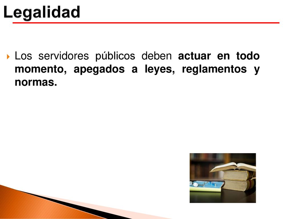 Legalidad Los servidores públicos deben actuar en todo momento, apegados a leyes, reglamentos y normas.