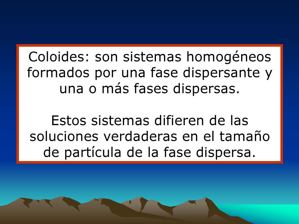 Coloides: son sistemas homogéneos formados por una fase dispersante y una o más fases dispersas.