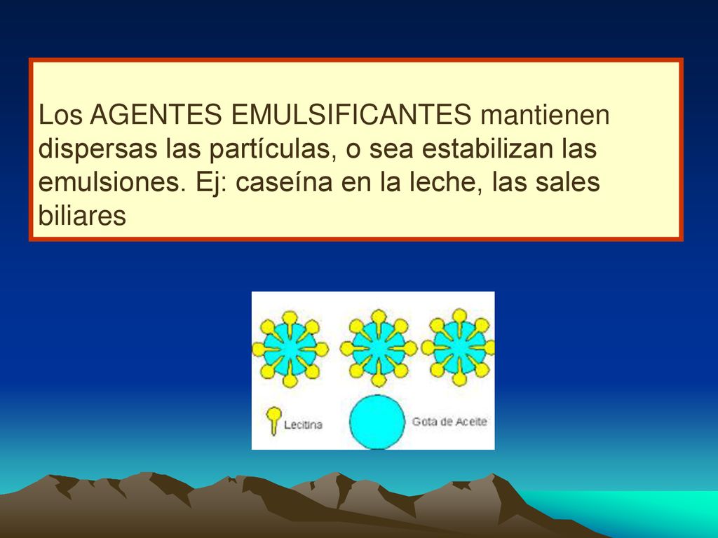 Los AGENTES EMULSIFICANTES mantienen dispersas las partículas, o sea estabilizan las emulsiones.