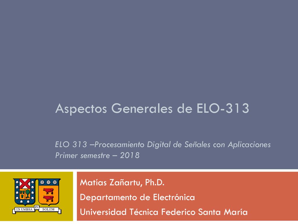 Aspectos Generales de ELO-313 ELO 313 –Procesamiento Digital de Señales con Aplicaciones Primer semestre – 2018