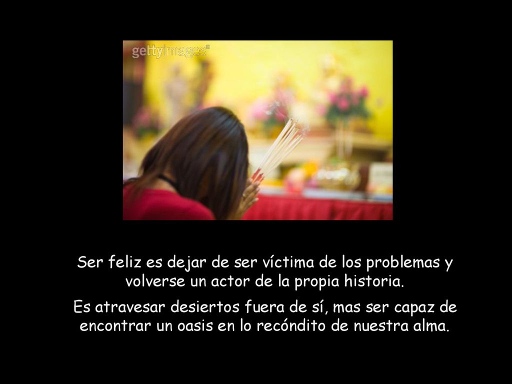 Ser feliz es dejar de ser víctima de los problemas y volverse un actor de la propia historia.