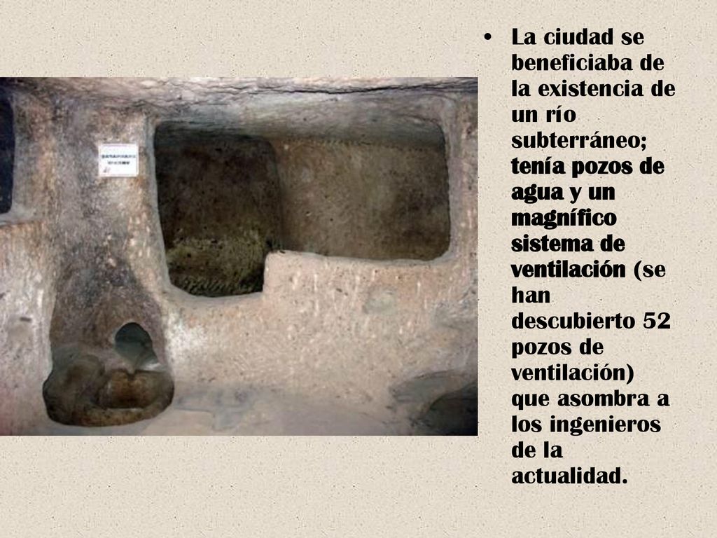 La ciudad se beneficiaba de la existencia de un río subterráneo; tenía pozos de agua y un magnífico sistema de ventilación (se han descubierto 52 pozos de ventilación) que asombra a los ingenieros de la actualidad.