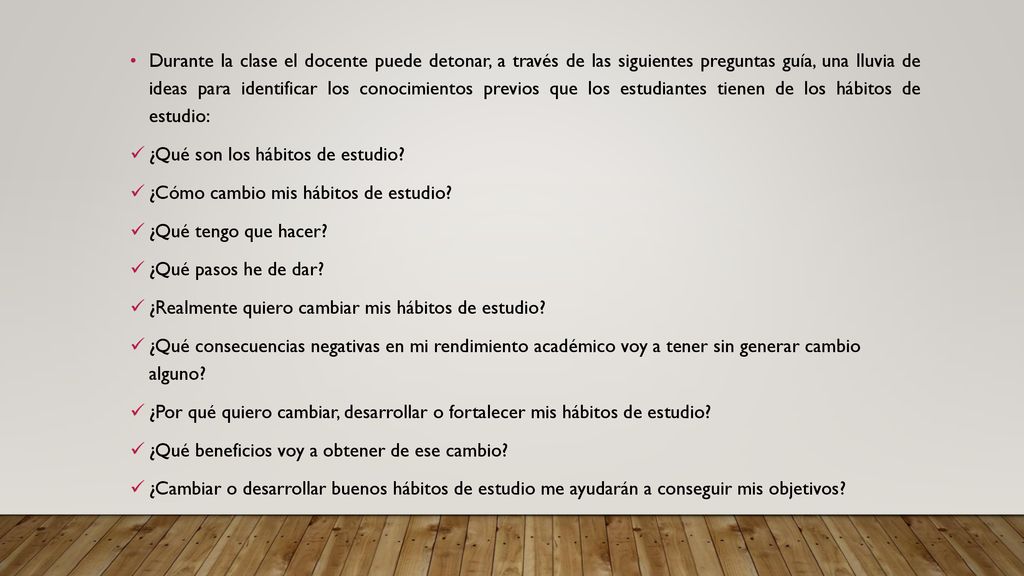 Durante la clase el docente puede detonar, a través de las siguientes preguntas guía, una lluvia de ideas para identificar los conocimientos previos que los estudiantes tienen de los hábitos de estudio: