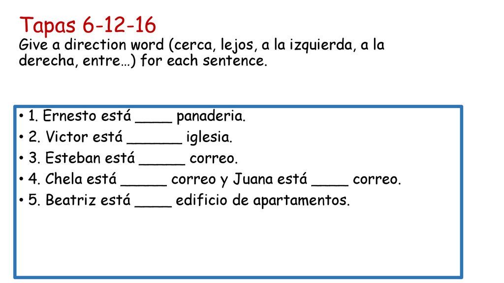 Tapas Give a direction word (cerca, lejos, a la izquierda, a la derecha, entre…) for each sentence.