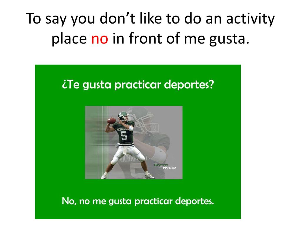 To say you don’t like to do an activity place no in front of me gusta.