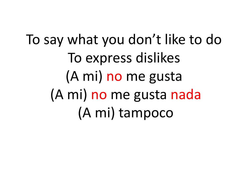 To say what you don’t like to do To express dislikes (A mi) no me gusta (A mi) no me gusta nada (A mi) tampoco