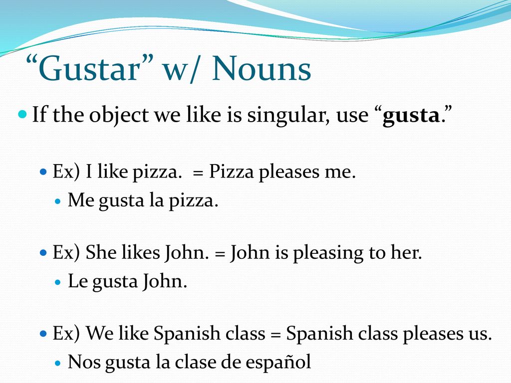 Gustar w/ Nouns If the object we like is singular, use gusta.