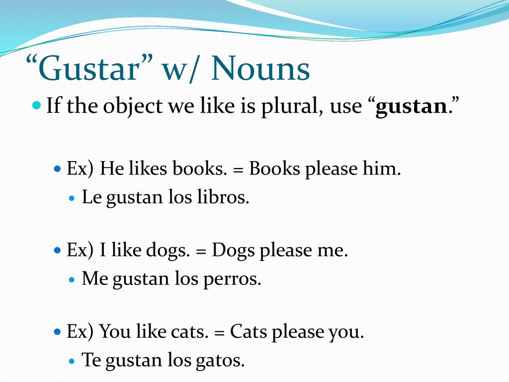 Gustar w/ Nouns If the object we like is plural, use gustan.