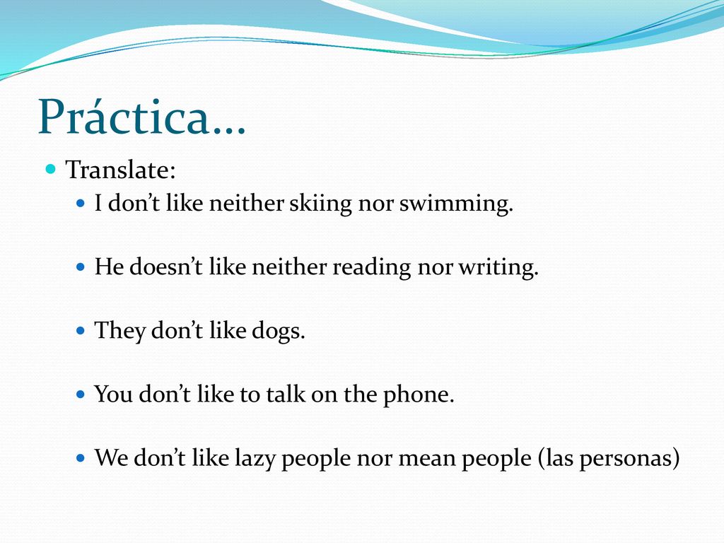 Práctica… Translate: I don’t like neither skiing nor swimming.