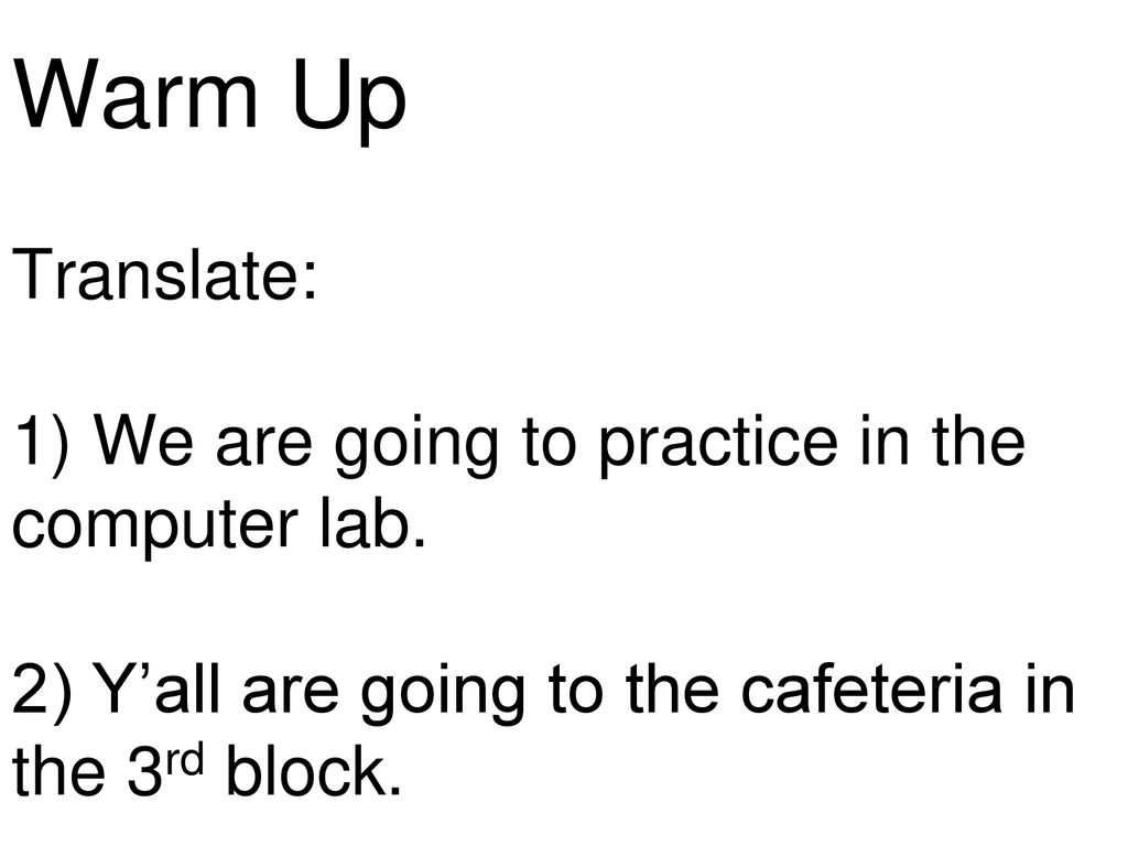 Warm Up Translate: 1) We are going to practice in the computer lab