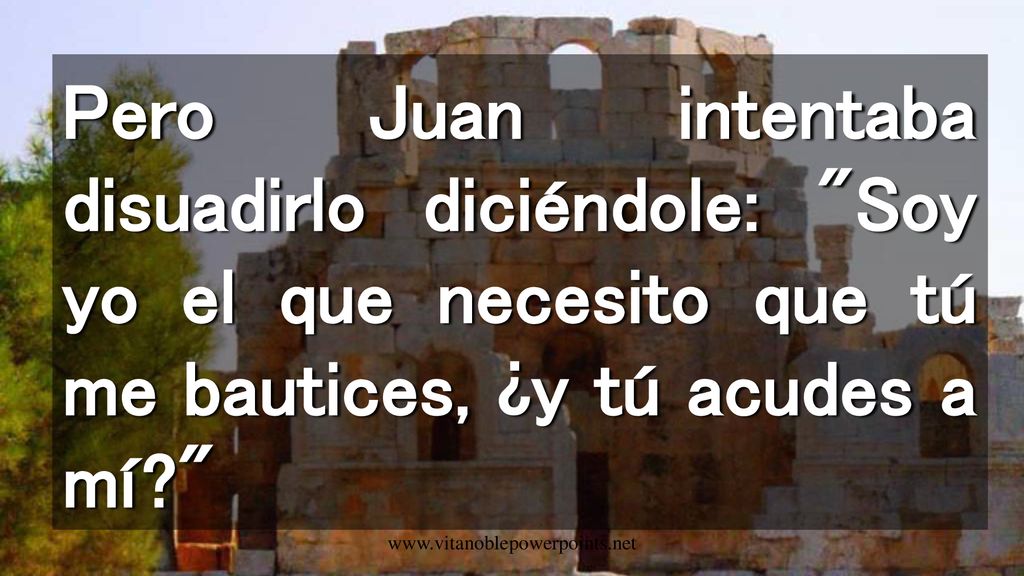 Pero Juan intentaba disuadirlo diciéndole: Soy yo el que necesito que tú me bautices, ¿y tú acudes a mí